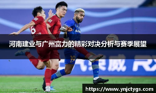河南建业与广州富力的精彩对决分析与赛季展望