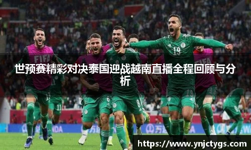 世预赛精彩对决泰国迎战越南直播全程回顾与分析