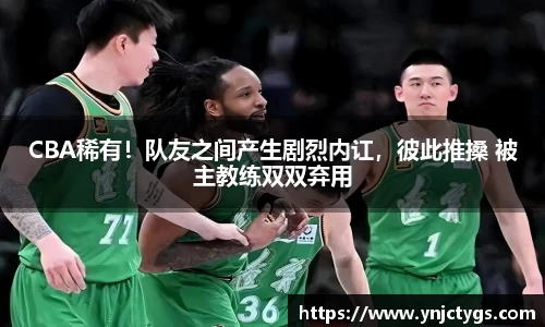 CBA稀有！队友之间产生剧烈内讧，彼此推搡 被主教练双双弃用