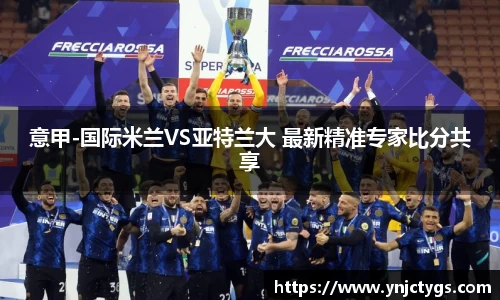 意甲-国际米兰VS亚特兰大 最新精准专家比分共享