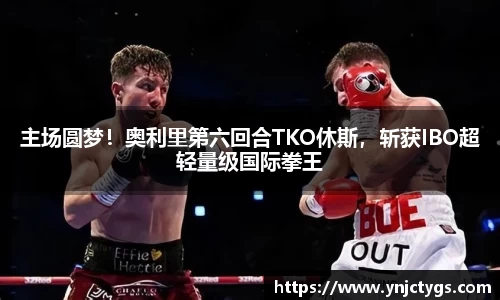 主场圆梦！奥利里第六回合TKO休斯，斩获IBO超轻量级国际拳王