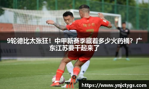 9轮德比太张狂！中甲新赛季藏着多少火药桶？广东江苏要干起来了