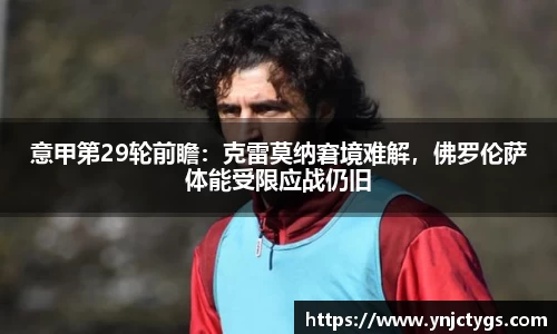意甲第29轮前瞻：克雷莫纳窘境难解，佛罗伦萨体能受限应战仍旧