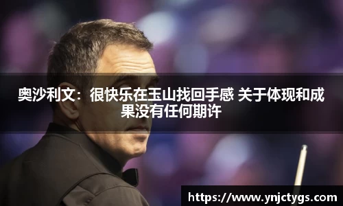 奥沙利文：很快乐在玉山找回手感 关于体现和成果没有任何期许